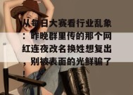 从每日大赛看行业乱象：昨晚群里传的那个网红连夜改名换姓想复出，别被表面的光鲜骗了！