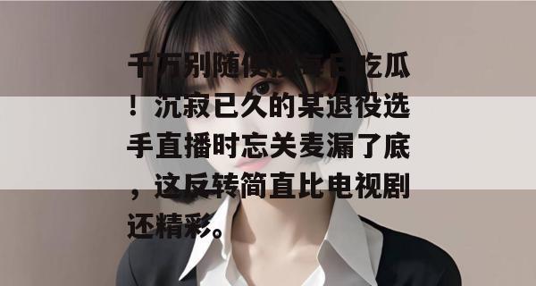 千万别随便搜每日吃瓜!沉寂已久的某退役选手直播时忘关麦漏了底,这反转简直比电视剧还精彩。 第1张 千万别随便搜每日吃瓜!沉寂已久的某退役选手直播时忘关麦漏了底,这反转简直比电视剧还精彩。 第1张