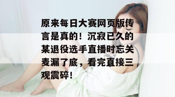 原来每日大赛网页版传言是真的!沉寂已久的某退役选手直播时忘关麦漏了底,看完直接三观震碎! 第1张 原来每日大赛网页版传言是真的!沉寂已久的某退役选手直播时忘关麦漏了底,看完直接三观震碎! 第1张